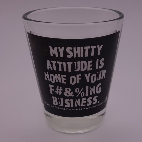 MY SHITTY ATTITUDE IS NONE OF YOUR F#&%ING BUSINESS Shot Glass - Picture 1 of 11